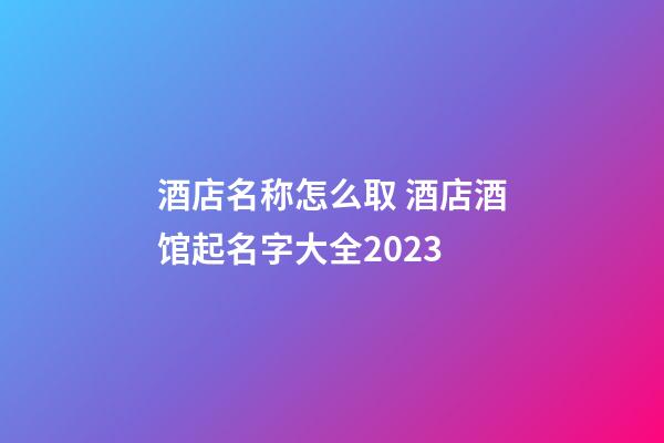 酒店名称怎么取 酒店酒馆起名字大全2023
